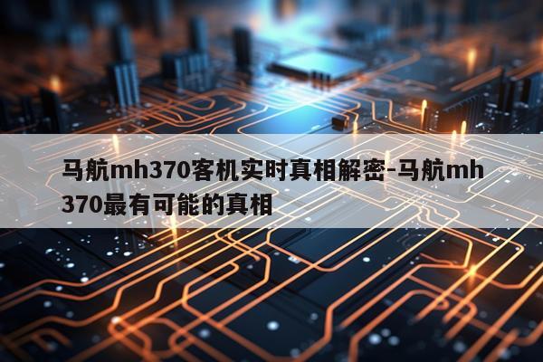 马航mh370客机实时真相解密-马航mh370最有可能的真相