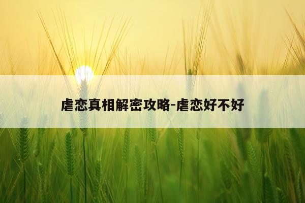 虐恋真相解密攻略-虐恋好不好