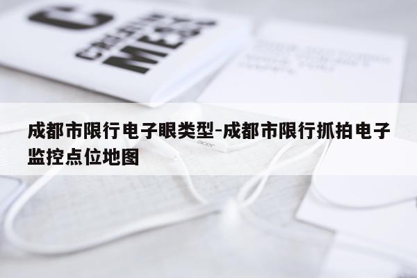 成都市限行电子眼类型-成都市限行抓拍电子监控点位地图