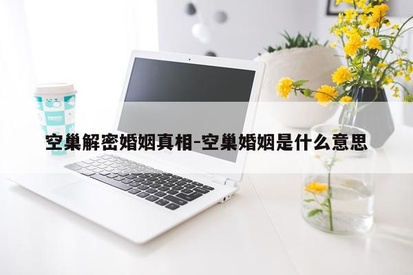 空巢解密婚姻真相-空巢婚姻是什么意思