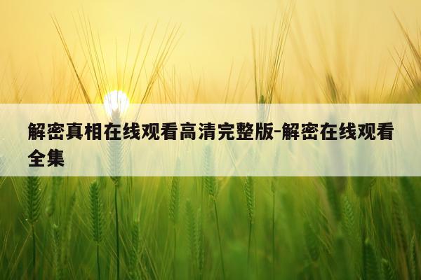 解密真相在线观看高清完整版-解密在线观看全集