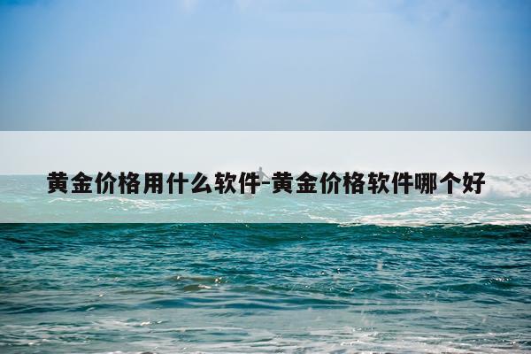 黄金价格用什么软件-黄金价格软件哪个好