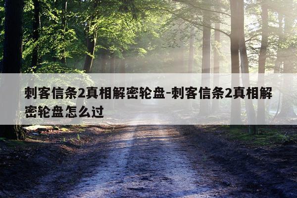 刺客信条2真相解密轮盘-刺客信条2真相解密轮盘怎么过