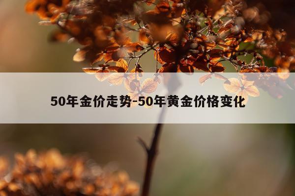 50年金价走势-50年黄金价格变化