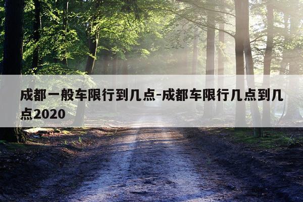 成都一般车限行到几点-成都车限行几点到几点2020