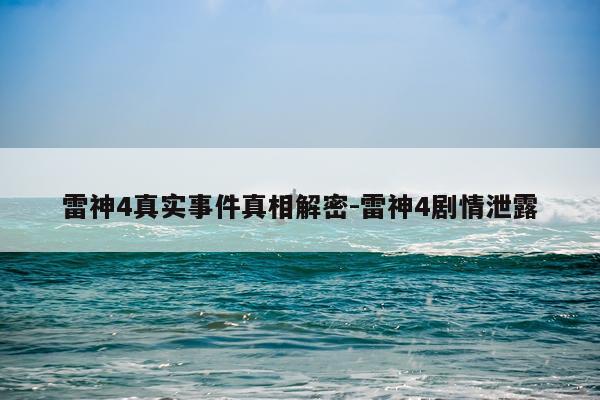 雷神4真实事件真相解密-雷神4剧情泄露