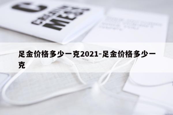 足金价格多少一克2021-足金价格多少一克