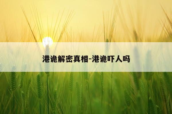 港诡解密真相-港诡吓人吗