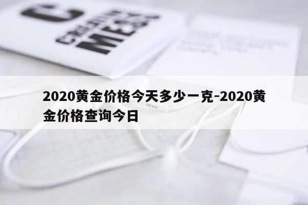 2020黄金价格今天多少一克-2020黄金价格查询今日