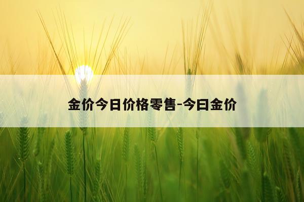 金价今日价格零售-今曰金价