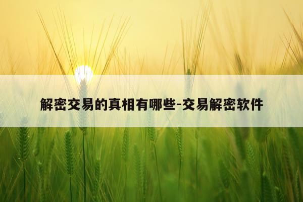 解密交易的真相有哪些-交易解密软件