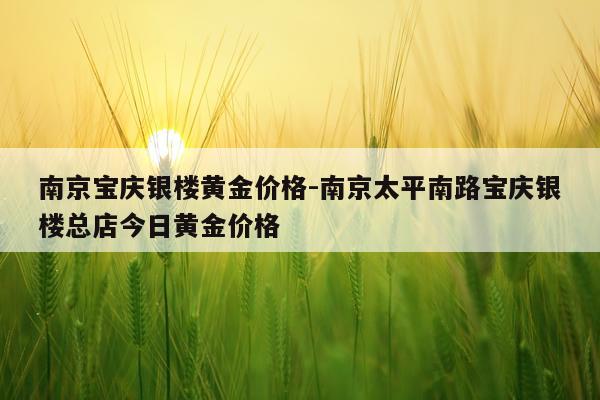 南京宝庆银楼黄金价格-南京太平南路宝庆银楼总店今日黄金价格