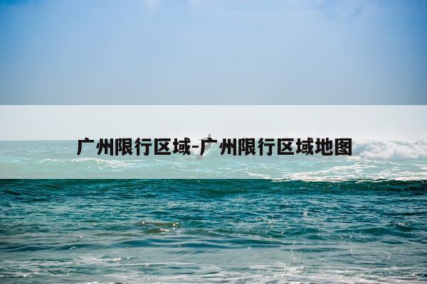 广州限行区域-广州限行区域地图