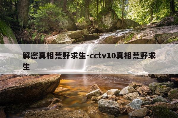 解密真相荒野求生-cctv10真相荒野求生