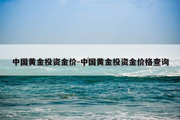 中国黄金投资金价-中国黄金投资金价格查询
