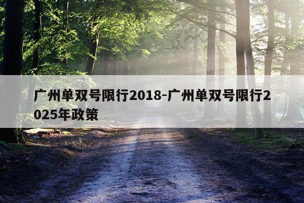 广州单双号限行2018-广州单双号限行2025年政策