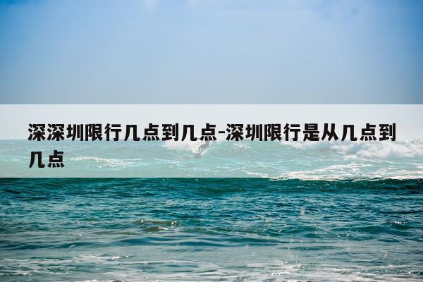 深深圳限行几点到几点-深圳限行是从几点到几点