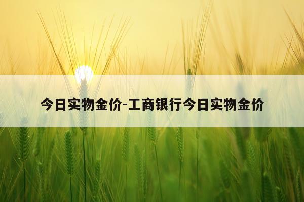 今日实物金价-工商银行今日实物金价