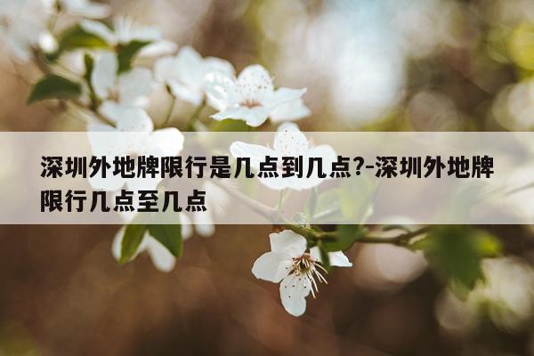 深圳外地牌限行是几点到几点?-深圳外地牌限行几点至几点