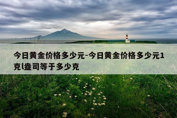 今日黄金价格多少元-今日黄金价格多少元1克l盎司等于多少克