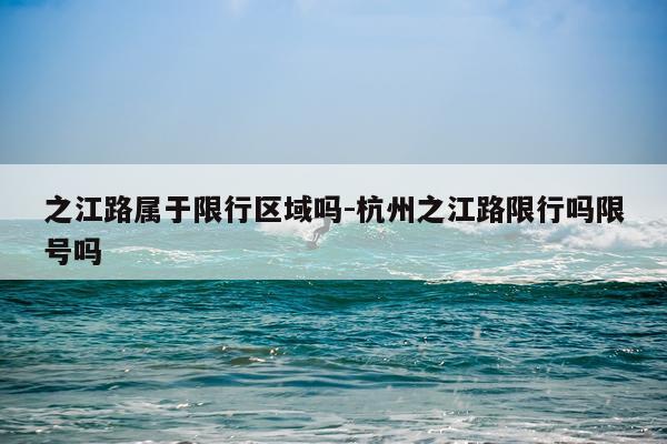 之江路属于限行区域吗-杭州之江路限行吗限号吗