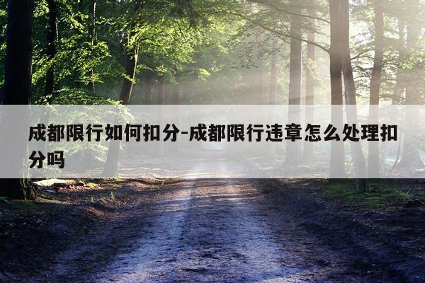 成都限行如何扣分-成都限行违章怎么处理扣分吗