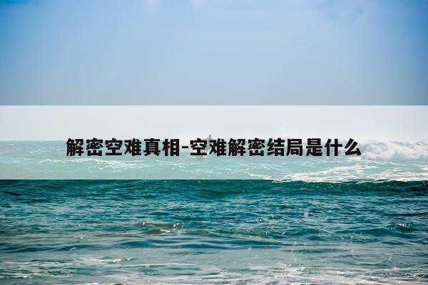 解密空难真相-空难解密结局是什么