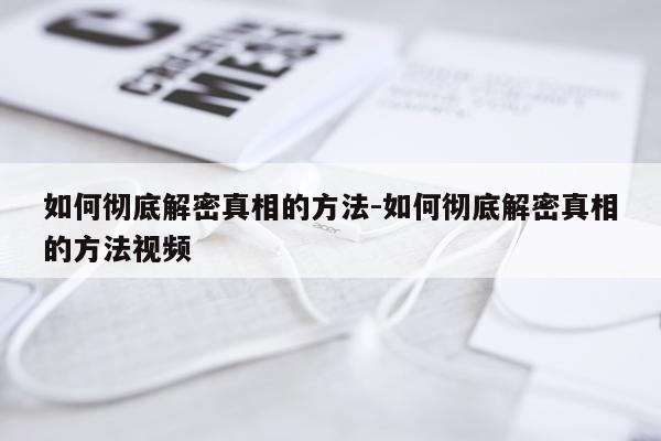 如何彻底解密真相的方法-如何彻底解密真相的方法视频
