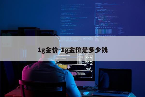1g金价-1g金价是多少钱