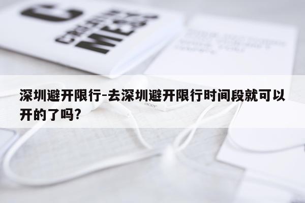 深圳避开限行-去深圳避开限行时间段就可以开的了吗?