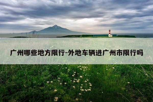 广州哪些地方限行-外地车辆进广州市限行吗