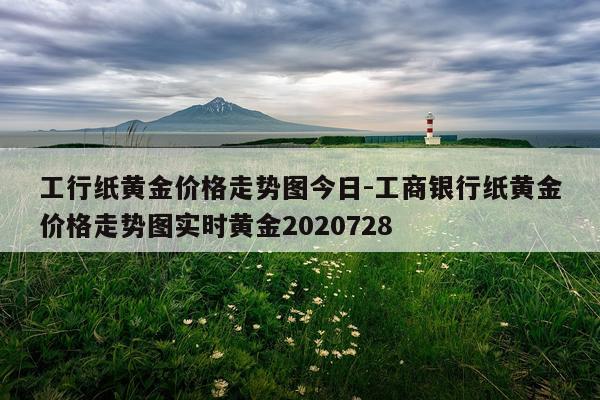 工行纸黄金价格走势图今日-工商银行纸黄金价格走势图实时黄金2020728