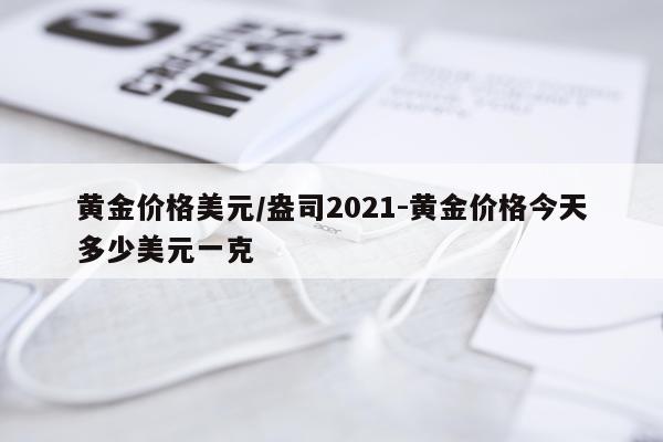 黄金价格美元/盎司2021-黄金价格今天多少美元一克