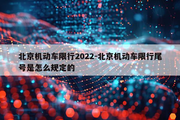 北京机动车限行2022-北京机动车限行尾号是怎么规定的