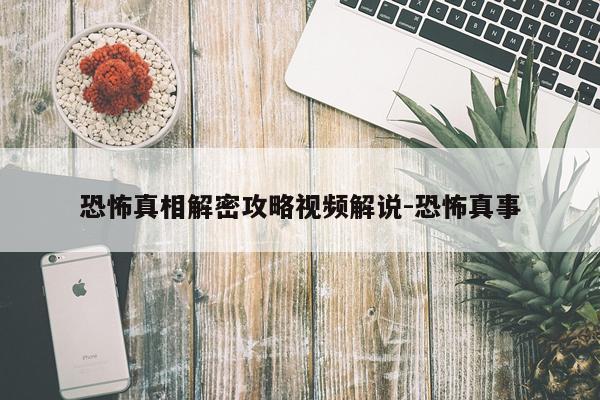 恐怖真相解密攻略视频解说-恐怖真事
