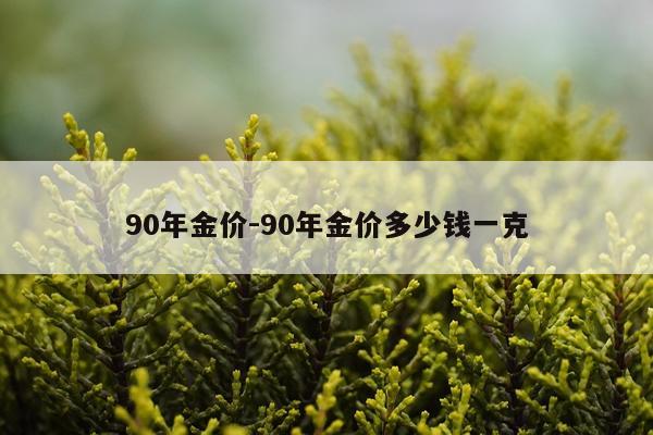 90年金价-90年金价多少钱一克