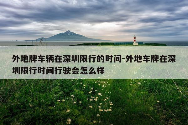 外地牌车辆在深圳限行的时间-外地车牌在深圳限行时间行驶会怎么样