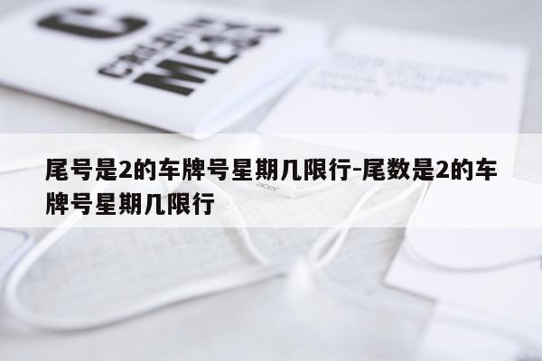 尾号是2的车牌号星期几限行-尾数是2的车牌号星期几限行