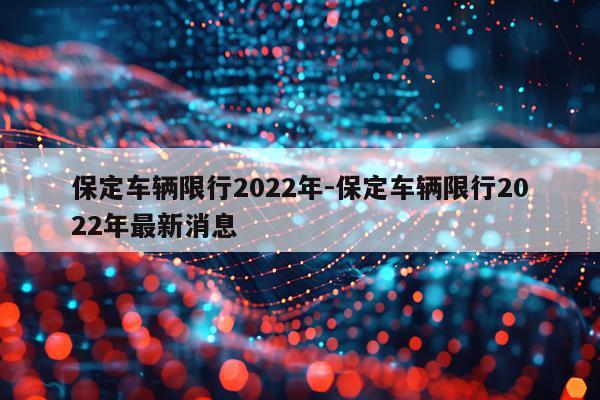 保定车辆限行2022年-保定车辆限行2022年最新消息