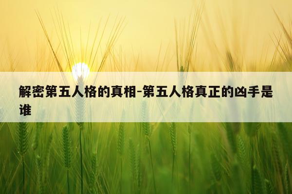 解密第五人格的真相-第五人格真正的凶手是谁