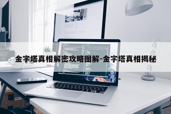 金字塔真相解密攻略图解-金字塔真相揭秘