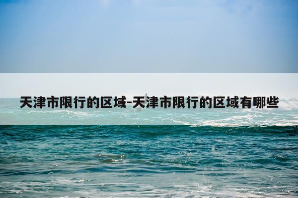 天津市限行的区域-天津市限行的区域有哪些