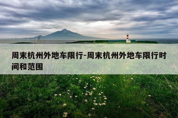 周末杭州外地车限行-周末杭州外地车限行时间和范围