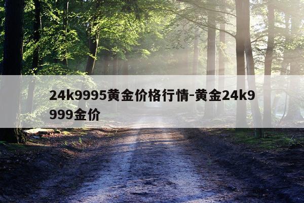 24k9995黄金价格行情-黄金24k9999金价