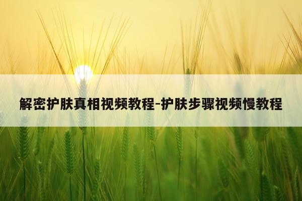 解密护肤真相视频教程-护肤步骤视频慢教程