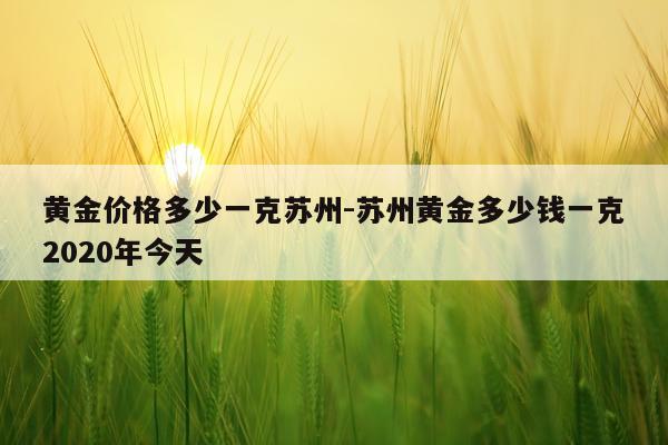 黄金价格多少一克苏州-苏州黄金多少钱一克2020年今天