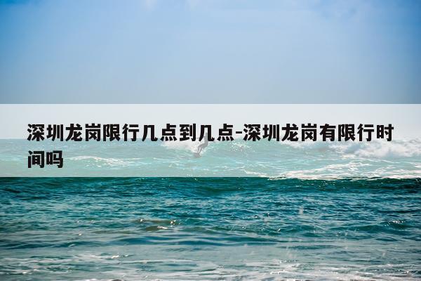 深圳龙岗限行几点到几点-深圳龙岗有限行时间吗
