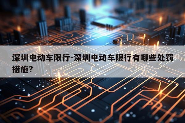 深圳电动车限行-深圳电动车限行有哪些处罚措施?