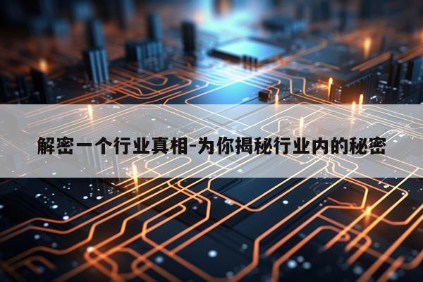解密一个行业真相-为你揭秘行业内的秘密