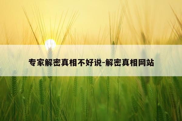 专家解密真相不好说-解密真相网站